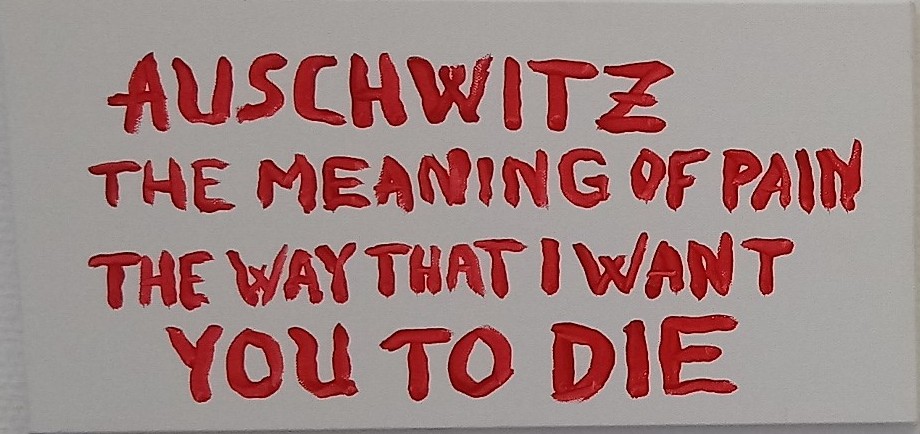 «Auschwitz / the meaning of pain / the way that I want you to die.»